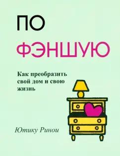 Ютику Ринои: По фэншую. Как преобразить свой дом и свою жизнь