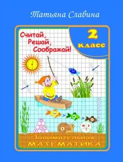 Татьяна Славина: Занимательная математика. 2 класс. Считай, решай, соображай!