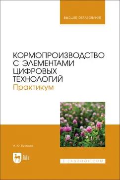 Игорь Кузнецов: Кормопроизводство с элементами цифровых технологий. Практикум. Учебное пособие для вузов