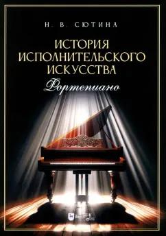 Наталья Сютина: История исполнительского искусства (фортепиано). Учебная программа дисциплины. Учебное пособие