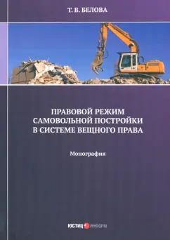 Татьяна Белова: Правовой режим самовольной постройки в системе вещного права. Монография