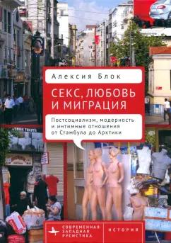 Алексия Блок: Секс, любовь и миграция. Постсоциализм, модерность и интимные отношения