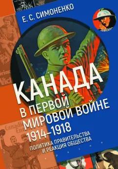 Екатерина Симоненко: Канада в Первой мировой войне. 1914–1918. Политика правительства и реакция общества