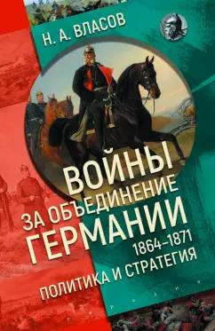 Николай Власов: Войны за объединение Германии 1864–1871. Политика и стратегия