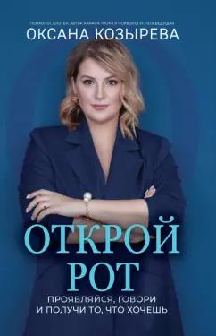 Оксана Козырева: Открой рот. Проявляйся, говори и получи то, что хочешь