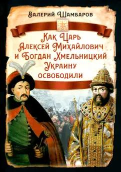 Валерий Шамбаров: Как Царь Алексей Михайлович и Богдан Хмельницкий Украину освободили