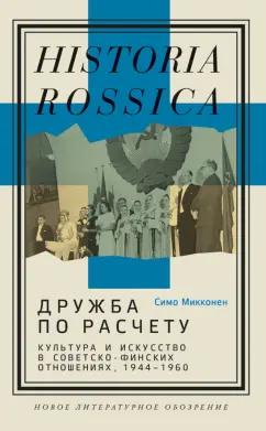 Симо Микконен: Дружба по расчету. Культура и искусство в советско-финских отношениях, 1944–1960