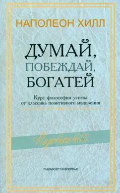 Наполеон Хилл: Думай, побеждай, богатей. Курс философии успеха от классика позитивного мышления