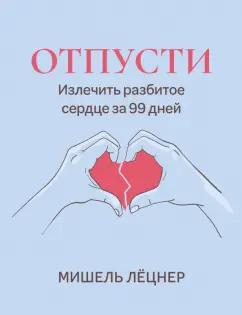 Мишель Лёцнер: Отпусти. Излечить разбитое сердце за 99 дней