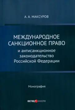 Алексей Максуров: Международное санкционное право и антисанкционное законодательство Российской Федерации. Монография