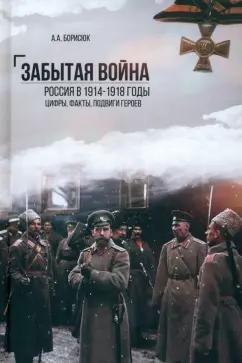 Андрей Борисюк: Забытая война. Россия в 1914-1918 годы. Факты, цифры, подвиги героев