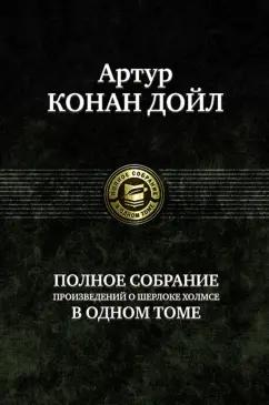 Артур Дойл: Полное собрание произведений о Шерлоке Холмсе в одном томе