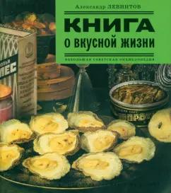 Издательство Ольги Морозовой | Александр Левинтов: Книга о вкусной жизни. Небольшая советская энциклопедия