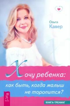 Ольга Кавер: Хочу ребенка: как быть, когда малыш не торопится?