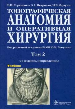 Сергиенко, Петросян, Фраучи: Топографическая анатомия и оперативная хирургия. Учебник. В 2-х томах. Том 2