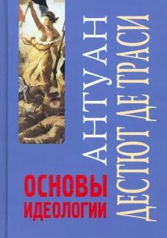 Дестют де Траси Антуан-Луи-Клод: Основы идеологии. Идеология в собственном смысле слова