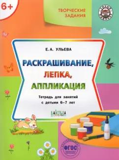 Елена Ульева: Творческие задания. Раскрашивание, лепка, аппликация. Тетрадь для занятий с детьми 6-7 лет. ФГОС ДО