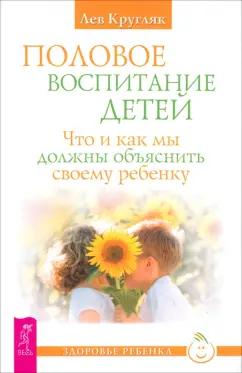 Лев Кругляк: Половое воспитание. Что и как мы должны объяснить своему ребенку