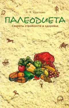 Наталья Круглова: Палеодиета. Секреты стройности и здоровья