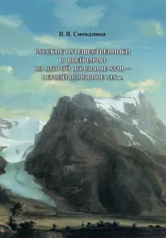 Валентина Смекалина: Русские путешественники в Швейцарии во второй половине XVIII - первой половине XIX в.