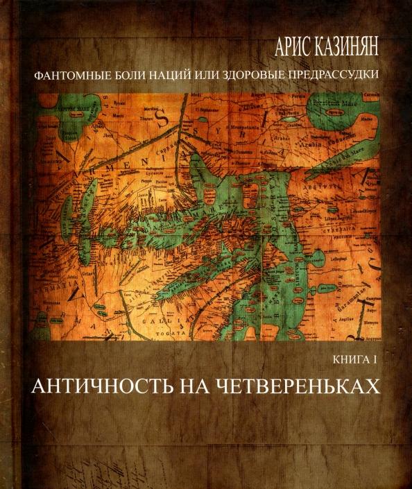 Арис Казинян: Фантомные боли наций, или Здоровые предрассудки. Книга 1. Античность на четвереньках