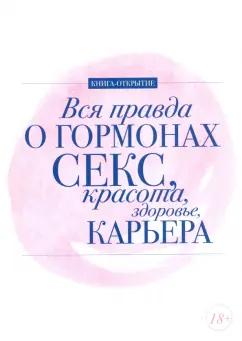 Шубина, Макеева, Ковалева: Вся правда о гормонах. Секс. Красота. Здоровье. Карьера