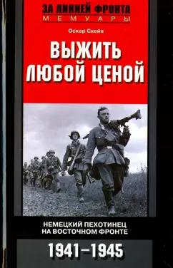 Оскар Скейя: Выжить любой ценой. Немецкий пехотинец на Восточном фронте. 1941-1945