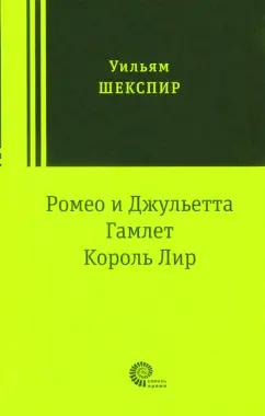 Уильям Шекспир: Ромео и Джульетта. Гамлет. Король Лир. Трагедии