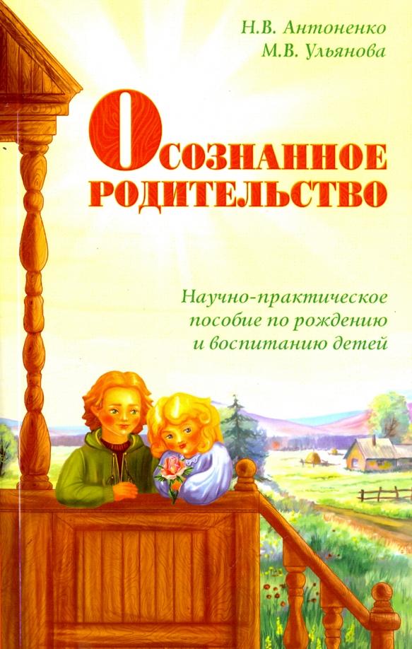 Антоненко, Ульянова: Осознанное родительство. Научно-практическое руководство по рождению и воспитанию детей