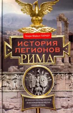 Генри Паркер: История легионов Рима. От военной реформы Гая Мария до восхождения на престол Септимия Севера