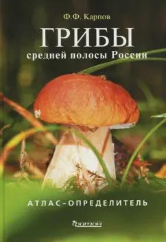 Федор Карпов: Грибы средней полосы России. Атлас-определитель