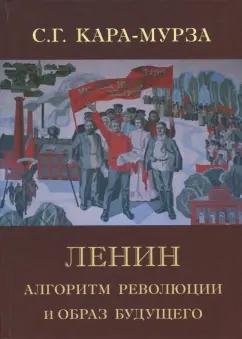 Сергей Кара-Мурза: Ленин. Алгоритм революции и образ будущего