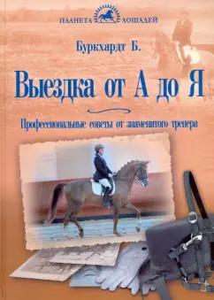 Барбара Буркхардт: Выездка от А до Я. Профессиональные советы от знаменитого тренера