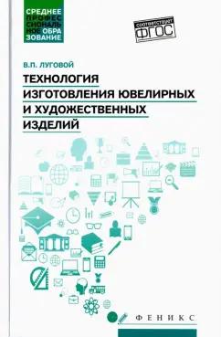 Вячеслав Луговой: Технология изготовления ювелирных и художественных изделий. Учебное пособие. ФГОС