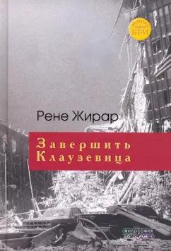 Рене Жирар: Завершить Клаузевица. Беседы с Бенуа Шантром