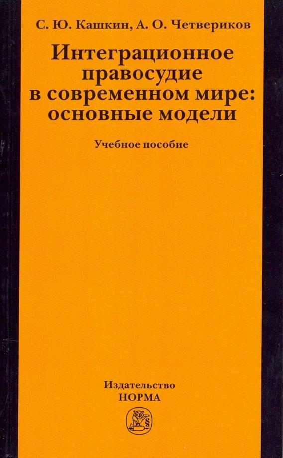 Кашкин, Четвериков: Интеграционное правосудие в современном мире. Основные модели. Учебное пособие