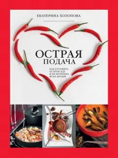 Екатерина Холопова: Острая подача. Как готовить острую еду и не потерять всех друзей