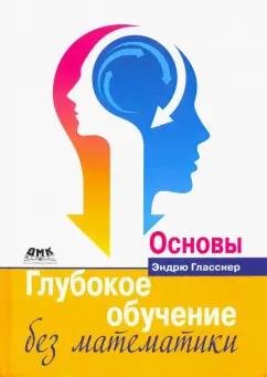 Эндрю Гласснер: Глубокое обучение без математики. Том 1. Основы