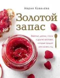 Мария Ковалева: Золотой запас. Варенье, джемы, соусы и другие заготовки, которые продлят лето на весь год