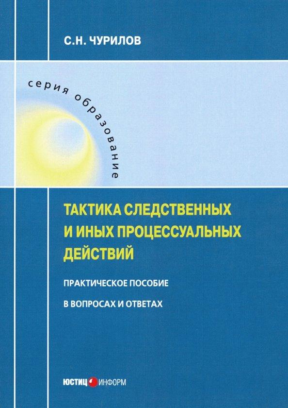 Сергей Чурилов: Тактика следственных и иных процессуальных действий. Практическое пособие в вопросах и ответах