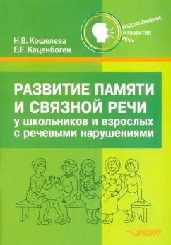 Кошелева, Каценбоген: Развитие памяти и связной речи у школьников и взрослых с речевыми нарушениями. Практическое пособие