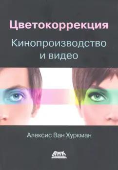 Алексис Хуркман: Цветокоррекция. Кинопроизводство и видео