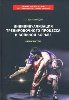 Гаджиахмед Султанахмедов: Индивидуализация тренировочного процесса в вольной борьбе. Учебное пособие