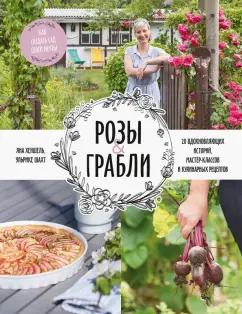 Хеншель, Шахт: Розы & грабли. Как создать сад своей мечты. 20 вдохновляющих историй, мастер-классов и кулинарных