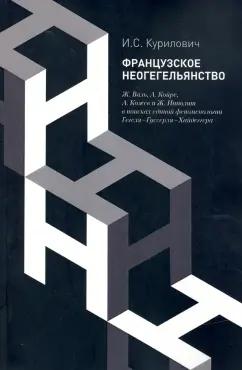 Иван Курилович: Французское неогегельянство. Ж. Валь, А. Койре, А. Кожев и Ж. Ипполит в поисках единой феноменологии