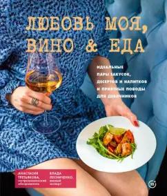 Лесниченко, Третьякова: Любовь моя. Вино & еда. Идеальные пары закусок, десертов и напитков