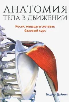 Теодор Даймон: Анатомия тела в движении. Кости, мышцы и суставы: базовый курс