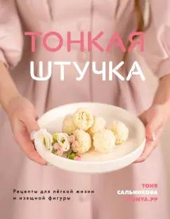 Тоня Сальникова: Тонкая штучка. Рецепты для легкой жизни и изящной фигуры