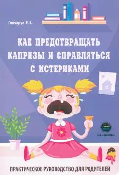 Екатерина Гончарук: Как предотвращать капризы и справляться с истериками. Практическое руководство для родителей