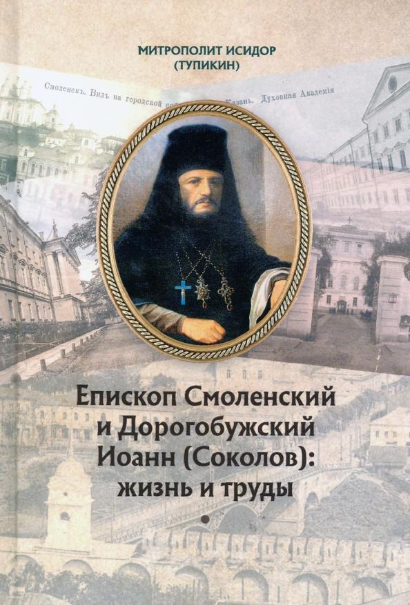 Исидор Митрополит: Епископ Смоленский и Дорогобужский Иоанн (Соколов). Жизнь и труды